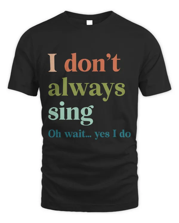 Funny Shirt Theatre I Dont Always Sing Oh Wait Yes I Do