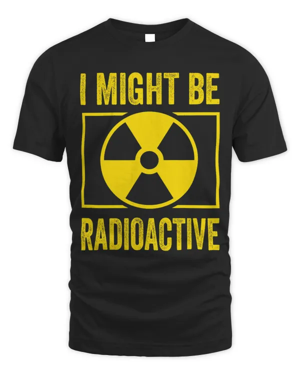 I might be Radioactive Funny Gift for Nuclear Engineer