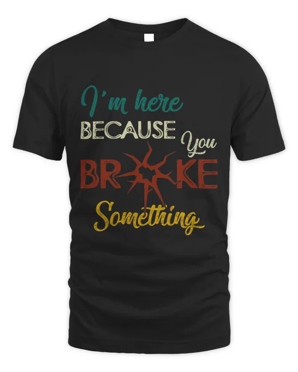 I Am Here Because You Broke Something 9