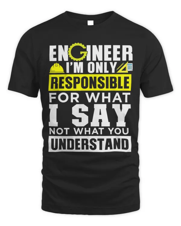 Engineer Im Only Responsible For What I Say Not What You