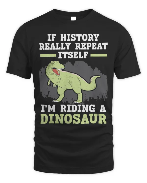 If History Really Repeat Itself Im Riding A Dinosaur 1