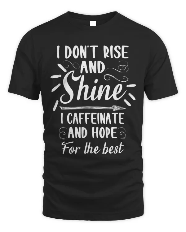 I dont rise and shine I caffeinate and hope for the best