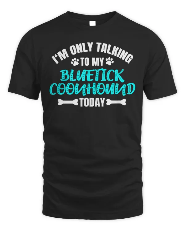 I'm Only Talking To My Bluetick Coonhound Today T-Shirt