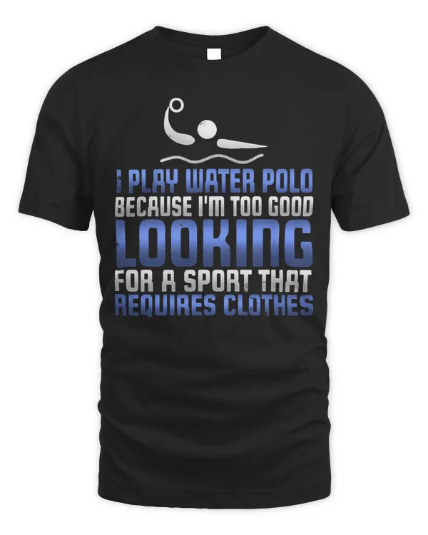 Funny Too Good Looking To Wear Clothes Water Polo T Shirt