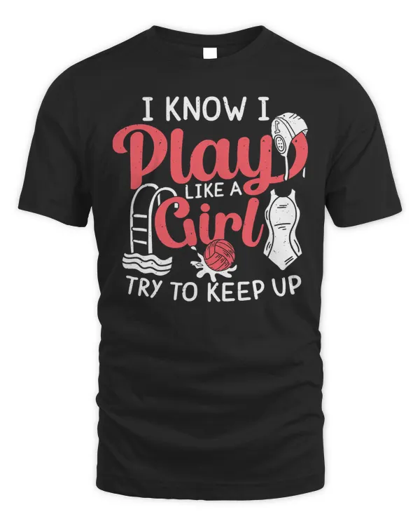 I Know I Play Like A Girl Try To Keep Up Water Polo T-Shirt