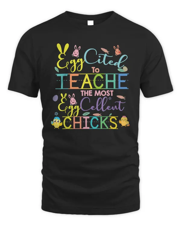 Eggcited To Teach Eggcellent Chicks Teacher Easter T-Shirt