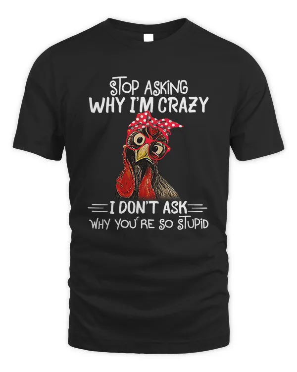 Stop Asking Why I'm Crazy I Don't Ask Why You're So Stupid T Shirt Apparel v2