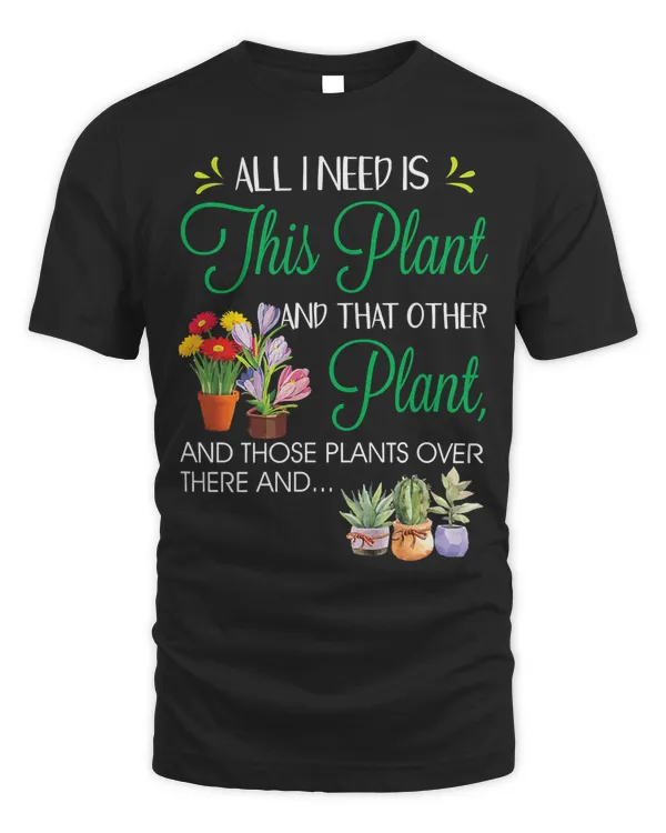 All I Need Is This Plant - Gardening Plants Lover - Gardener T-Shirt