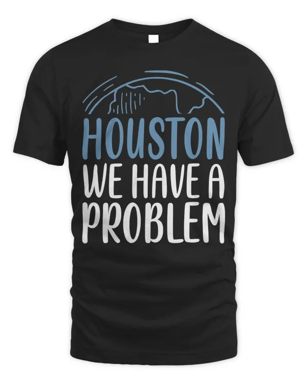 Houston We Have A Problem Funny Saying Tee for Astronomy Lov T-Shirt