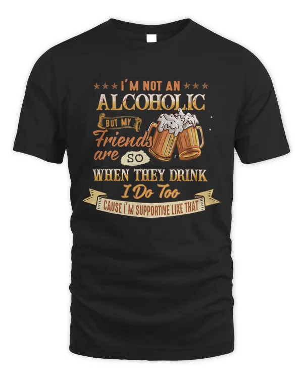 I'm Not An Alcoholic But My Friends Are So When They Drink T-Shirt