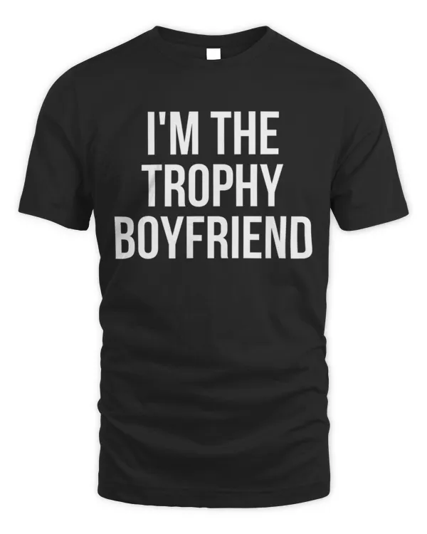 I'm The Trophy Boyfriend T-Shirt