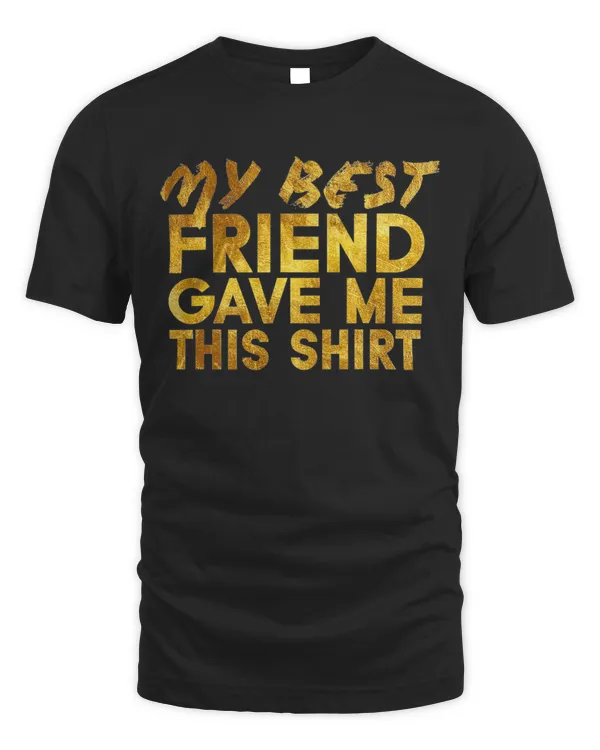 My Best Friend Gave Me This Shirt Forever Friendship Gifts T-Shirt
