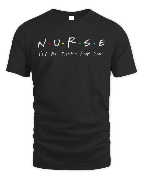 NURSE design, N.U.R.S.E I'll be there for you T-Shirt