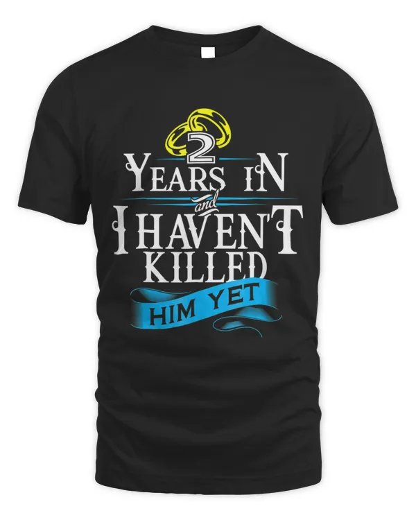2 Years In I Haven't Killed Him Yet Anniversary T-Shirt Gift