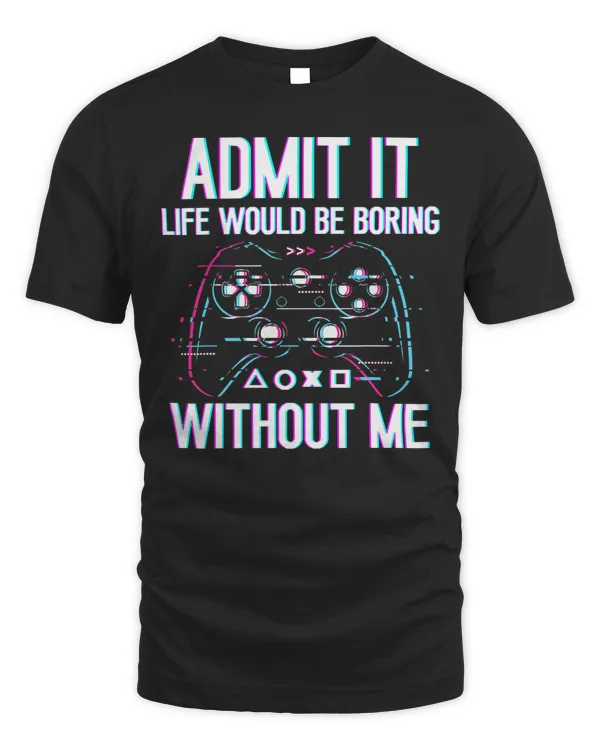 Admit It Life Would Be Boring Without Me video game lovers 105