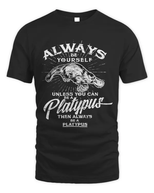 Always Be Yourself Unless You Can Be A Platypus Shirt Gift