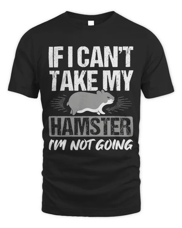 Funny Hamster Design If can't Take My Hamster I'm Not Going T-Shirt