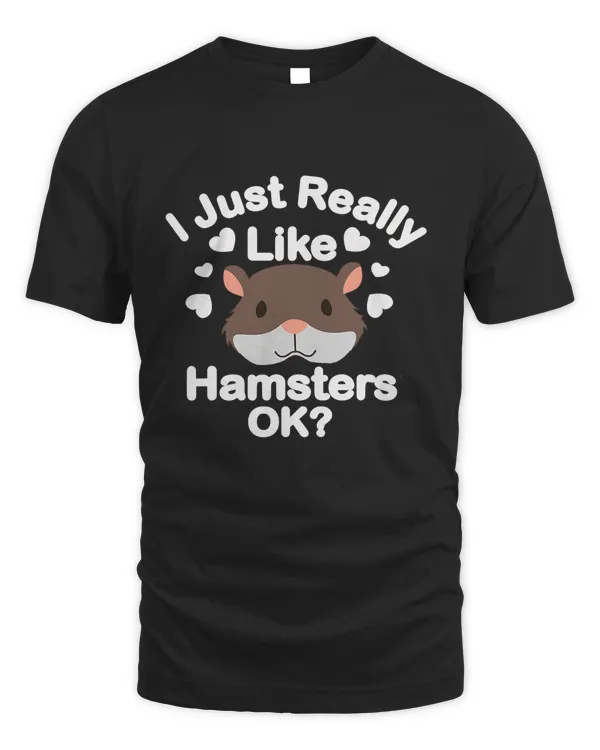 funny hamster tshirt I Just Really Like Hamsters OK Pets tee T-Shirt