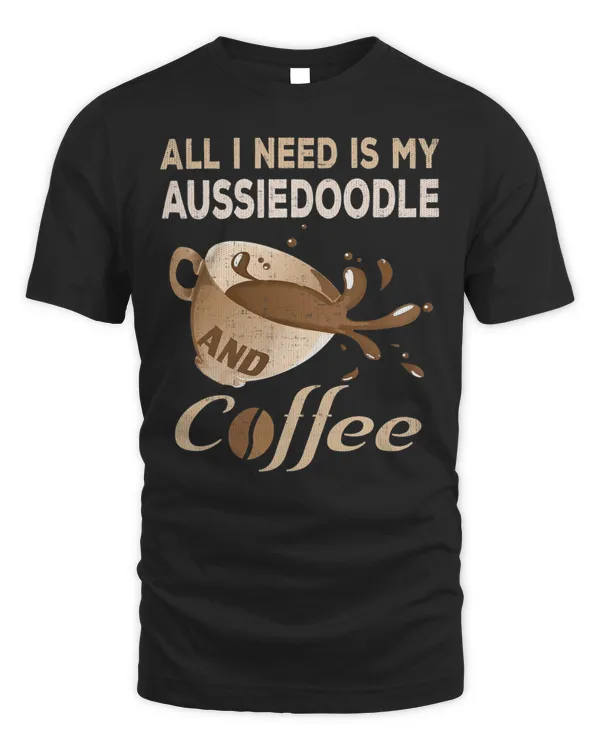 All I Need Is My Aussiedoodle Coffee T-Shirt Aussie Mom Dog