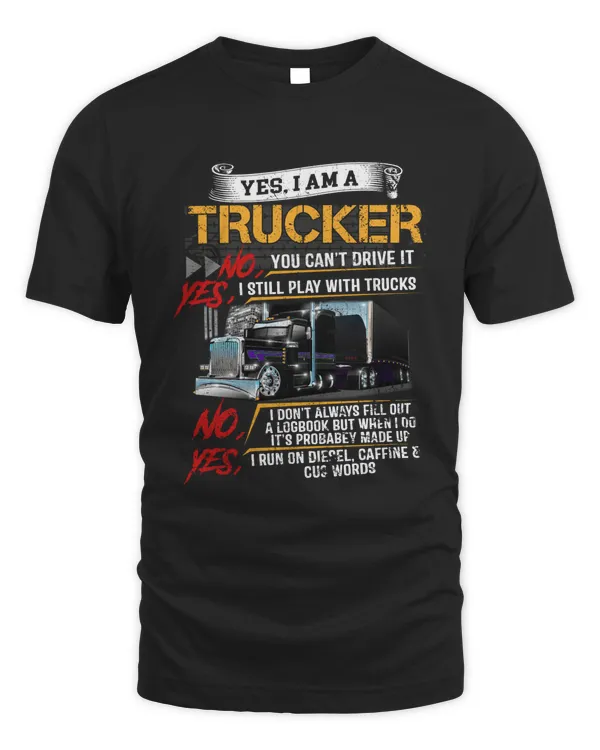 Yes i am a trucker no you can't drive it yes i still play with trucks t shirt