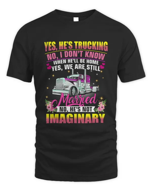 Yes, he's trucking no i don't know when he'll be home yes we are still married no he's not imaginary t shirt