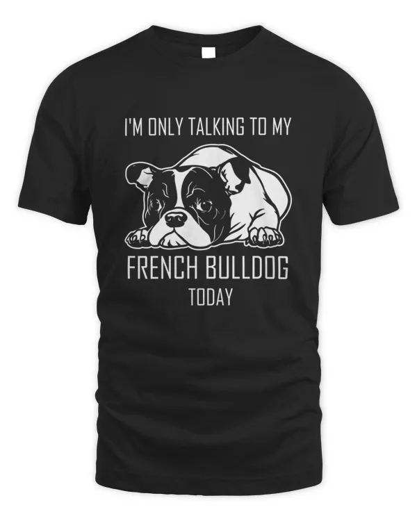 I'm Only Talking To My French Bulldog Today T-Shirt