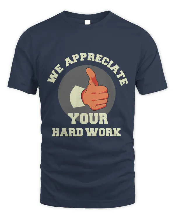 We Appreciate Your Hard Work, Hard Worker and Labor T Shirt