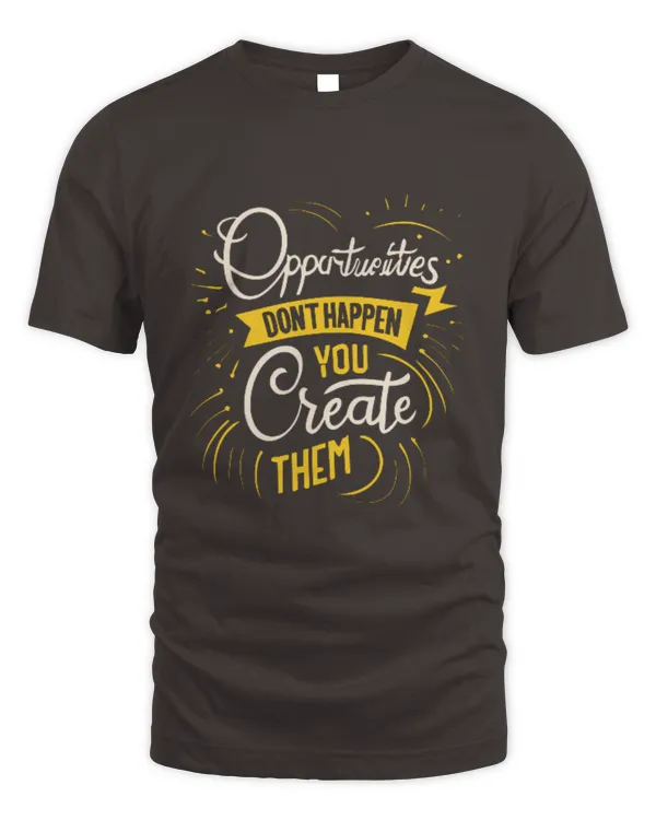 Opportunities don't happen, you create them T-shirt!