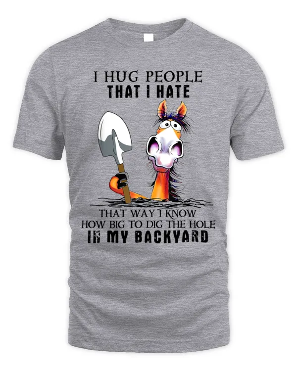I Hug People That I Hate That Way I Know How Big To Dig T-Shirt
