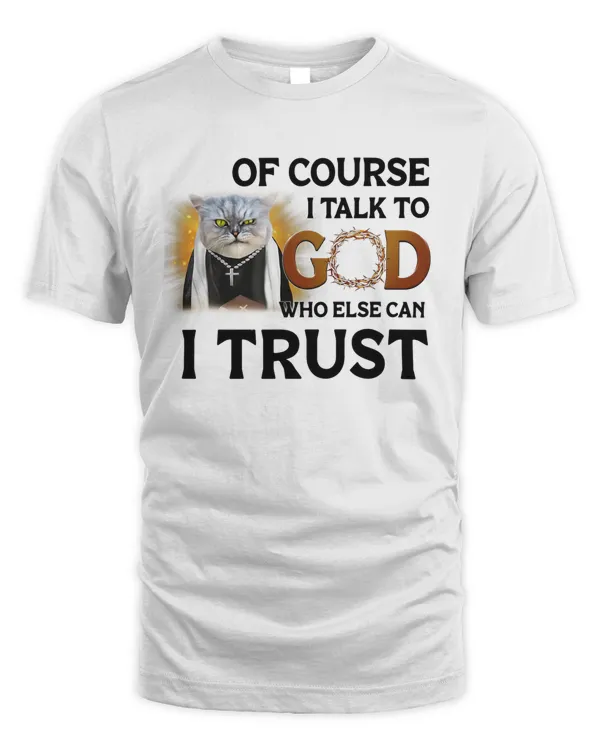 Of Course I talk To God Who Else Can I Trust Who Else Can I Trust Cat Lovers 2