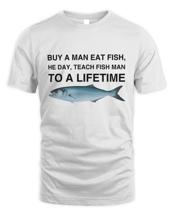 Buy a Man Eat Fish, He Day, Teach Fish Man, To A Lifetime Funny Meme TShirt