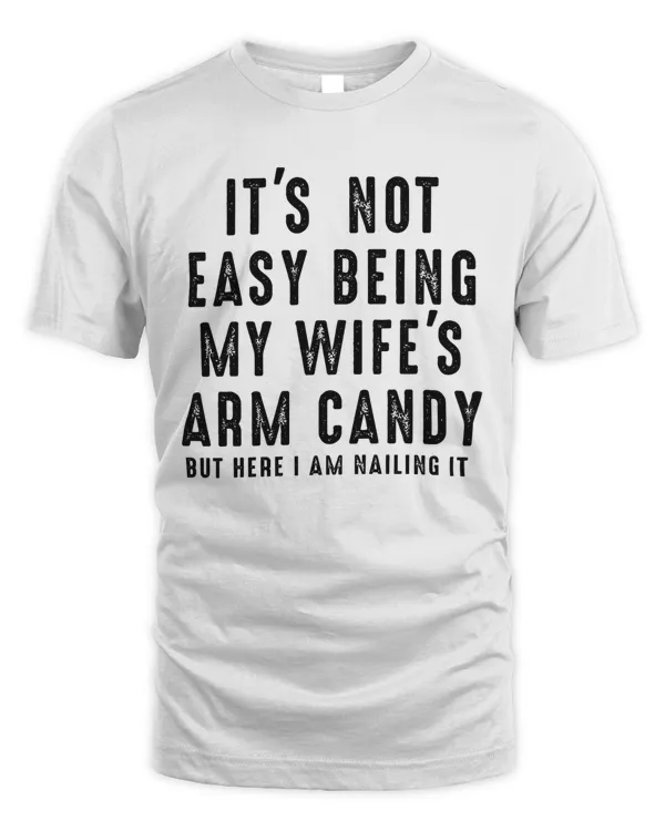 It's Not Easy Being My Wife's Arm Candy, Funny Shirt Men, Fathers Day Gift, Husband Shirt, Dad Gift, Gift for Husband, Funny Dad Tee