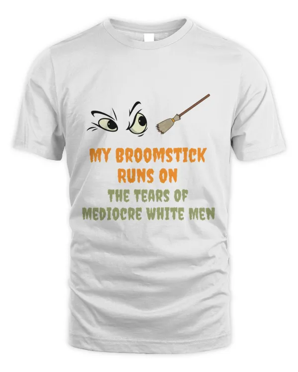 My Broomstick Runs On The Tears Of Mediocre White Men Gift HalloweenThanksgiving T-Shirt