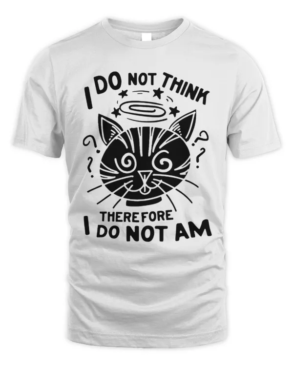I Do Not Think, Therefore, I Do Not Am, Shrodingers Cat, Shrodinger, Cat Shirt, Kitten Shirt, Kitty Shirt