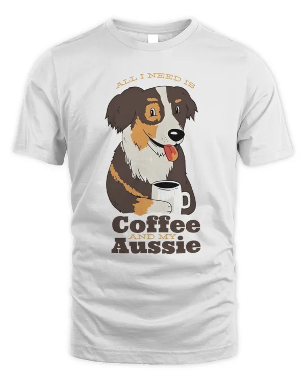 All I Need Is Coffee And My Aussie T Shirt
