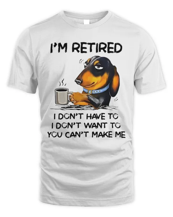 I'm Retired, I Don't Have To, I Don't Want To, You Can't Make Me T-Shirt, Sweatshirt Hoodie Sweatshirt For Men And Women