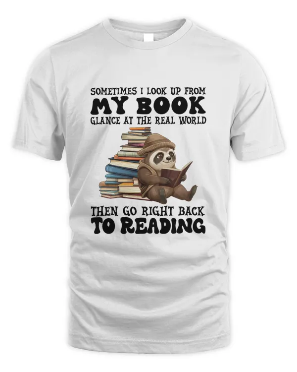 Book lover "Sometimes I look up from my book glance at the real world then go right back to reading" shirt