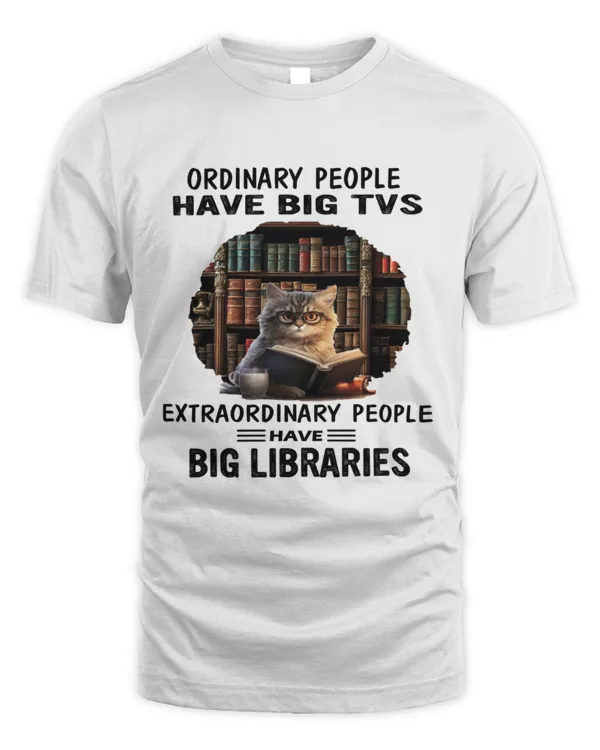 Ordinary people have big TVs, extraordinary people have big libraries book lover shirt