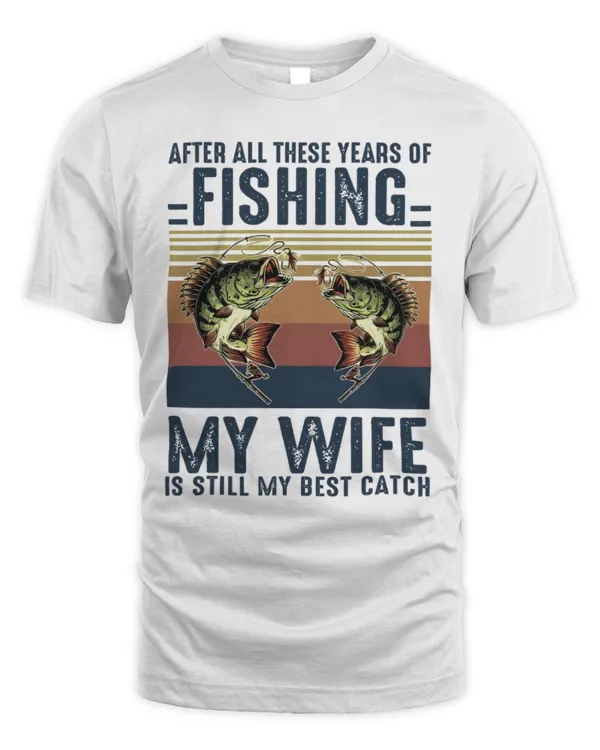 After All these Years of Fishing My Wife is Still My Best Catch, Fisherman Gift, Funny Mens Fishing Shirt, Father's Day Gift