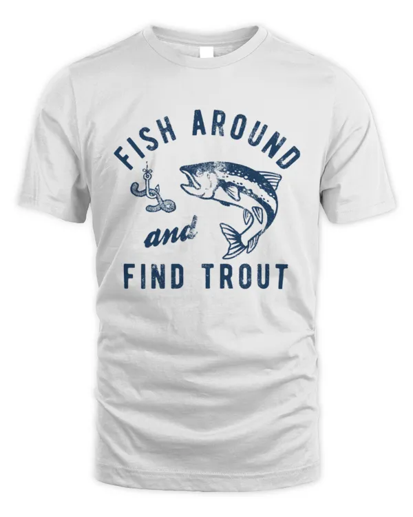 Fish Around And Find Trout Mens Fishing T shirt, Funny Fishing Shirt, Fishing Graphic Tee, Fisherman Gifts, Present For Fisherman