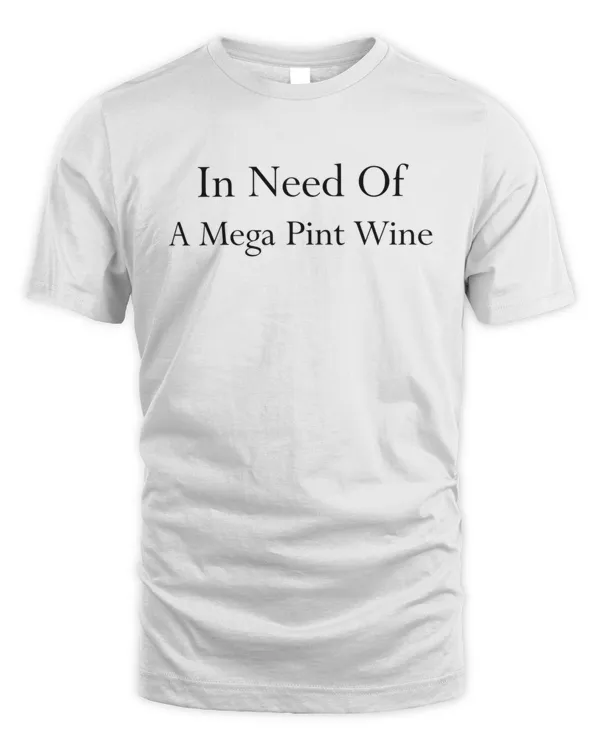 Mega Pint In Need Of A Mega Pint Of Wine572 T-Shirt