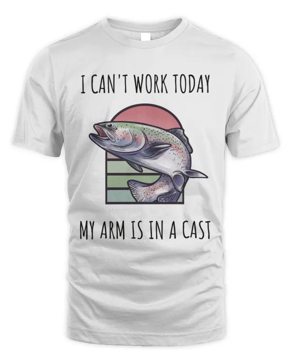 Fishing I Cant Work Today My Arm Is In A Cast T-Shirt