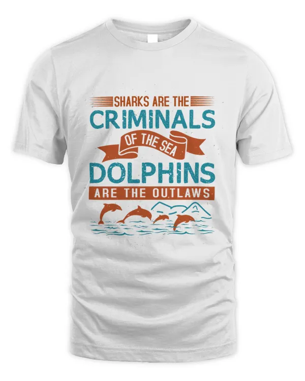 Sharks are the criminals of the sea. Dolphins are the outlaws-01