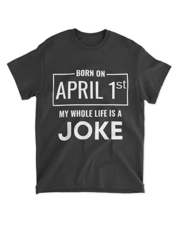 Born On April 1st My Life Is A Joke - April Fools Birthday T-Shirt Hoodie Shirt