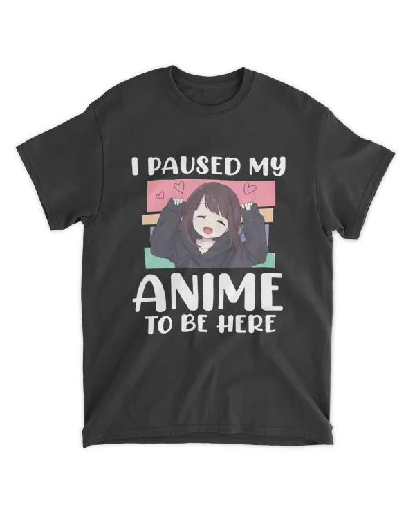 I paused my anime to be here shirt