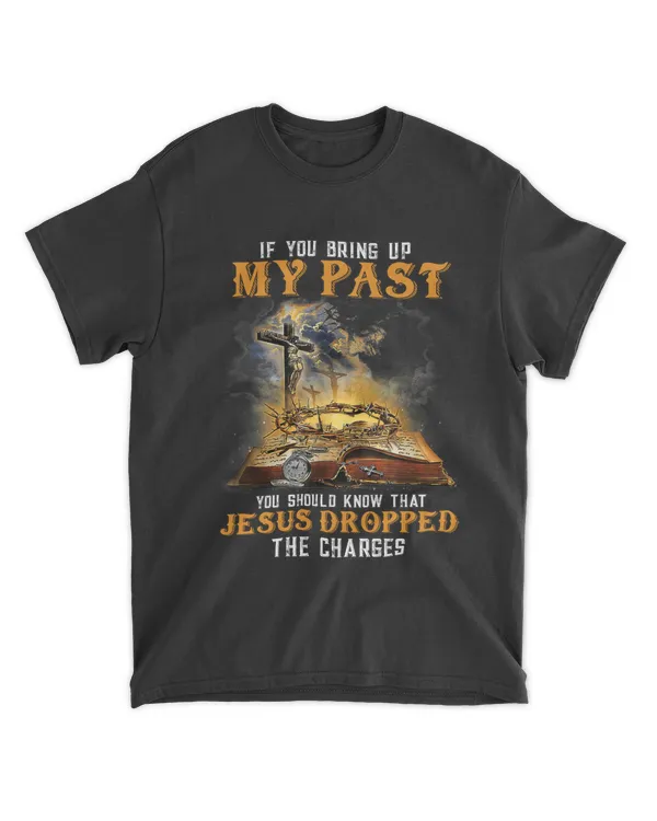 If You Bring Up My Past You Should Know That Jesus Dropped t shirt
