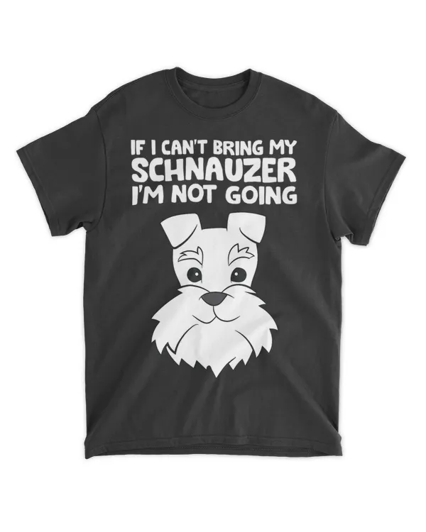 If I Can't Bring My Schnauzer I'm Not Going T-Shirt