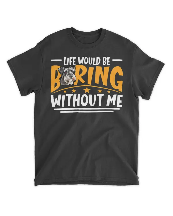 Life Would Be Boring Without Me Mini Schnauzer Dog Lover T-Shirt