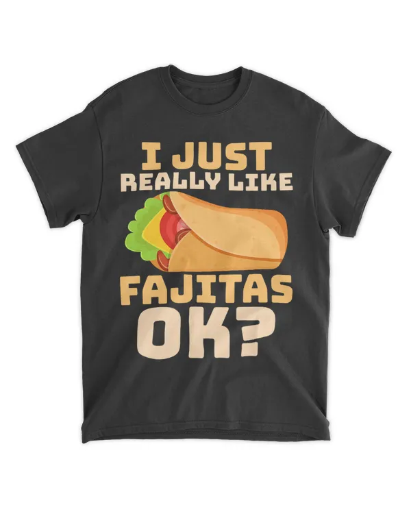I Just Really Like Fajitas ok Foodie Taco Food Wrap