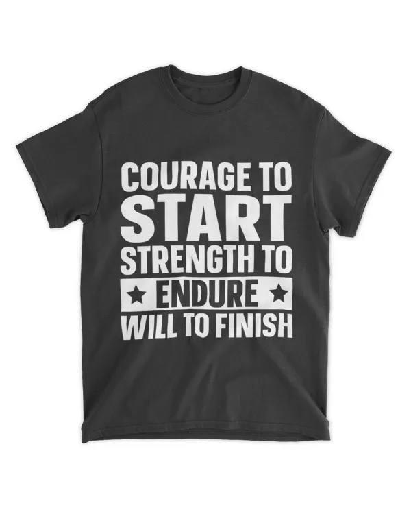 Courage To Start Strength To Endure Will To Finish 22
